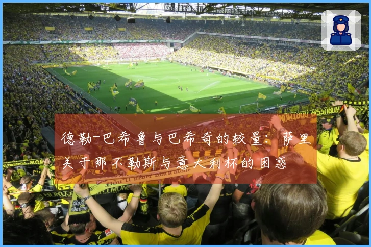 德勒-巴希鲁与巴希奇的较量：萨里关于那不勒斯与意大利杯的困惑