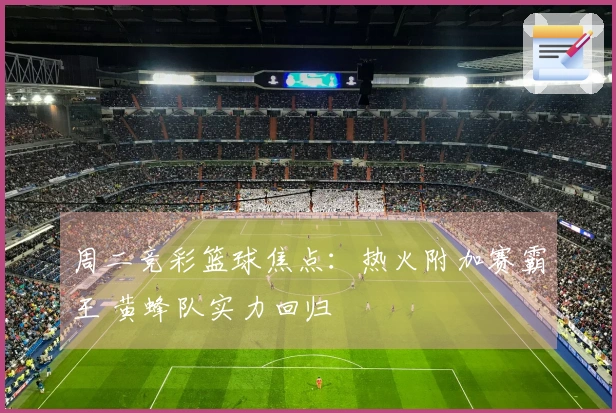 周二竞彩篮球焦点：热火附加赛霸王 黄蜂队实力回归
