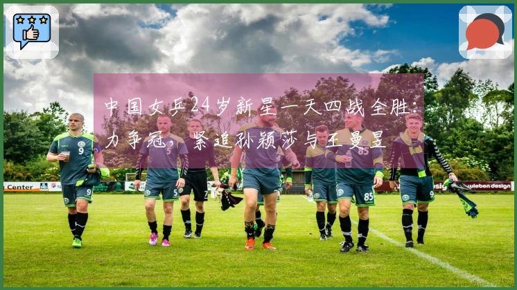 中国女乒24岁新星一天四战全胜：力争冠，紧追孙颖莎与王曼昱