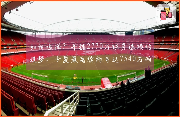 如何选择？手握2770万球员选项的追梦，今夏最高续约可达7540万两年