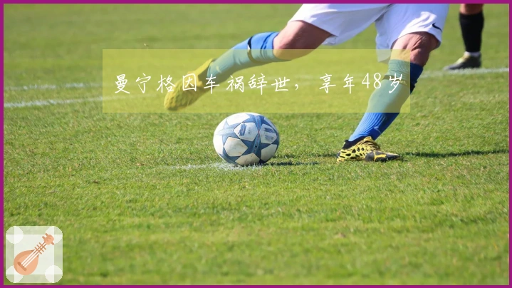 曼宁格因车祸辞世，享年48岁
