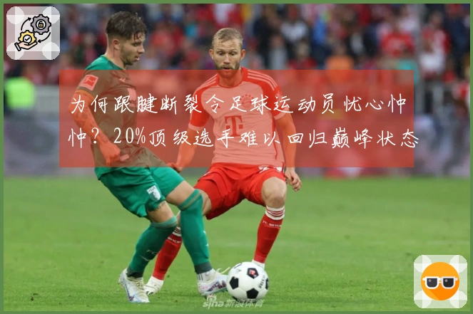 为何跟腱断裂令足球运动员忧心忡忡？20%顶级选手难以回归巅峰状态
