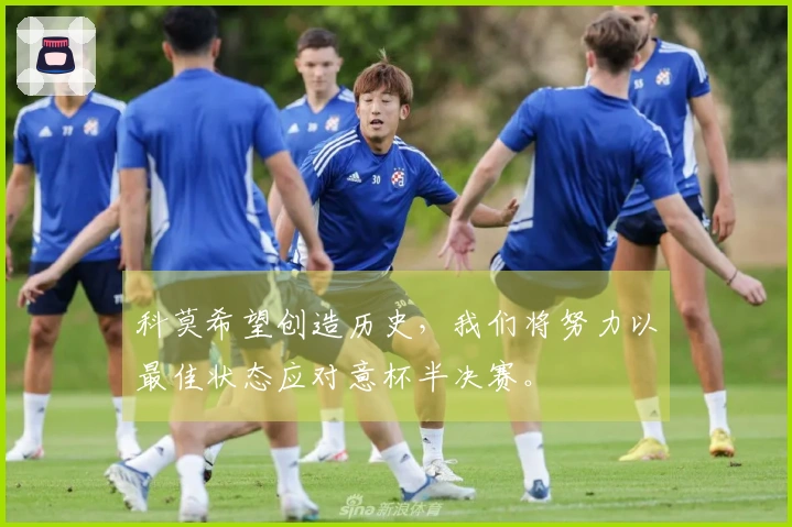 科莫希望创造历史，我们将努力以最佳状态应对意杯半决赛。