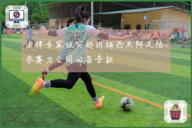 法律专家证实起诉梅西及阿足协，参赛为合同必备条款