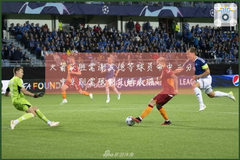 火箭获胜需谢泼德等球员命中三分，申京则需限制艾顿表现！