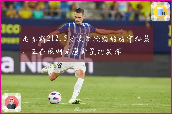 尼克斯212.5万美元抢购的防守秘笈，正在限制老鹰新星的发挥