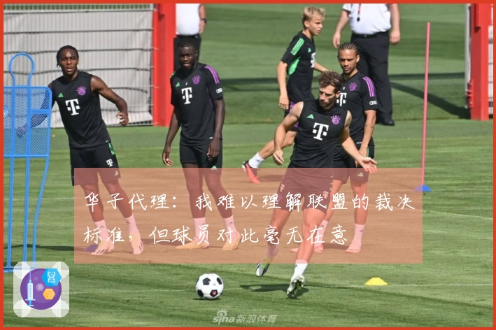 华子代理：我难以理解联盟的裁决标准，但球员对此毫无在意
