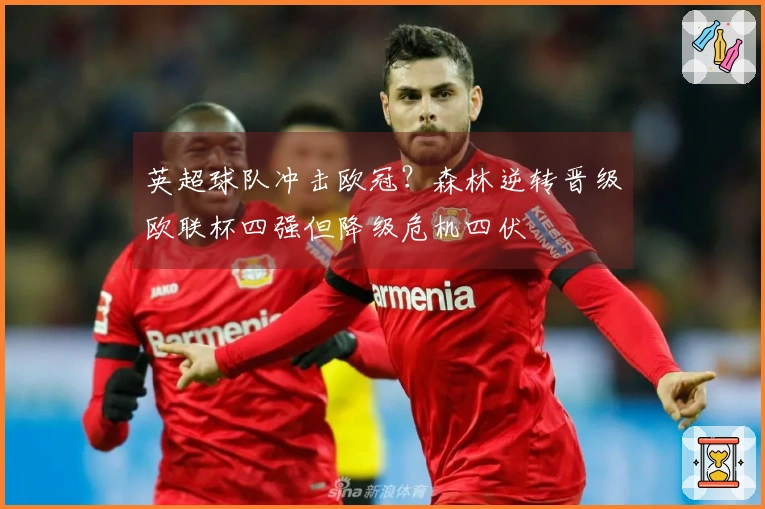 英超球队冲击欧冠？森林逆转晋级欧联杯四强但降级危机四伏