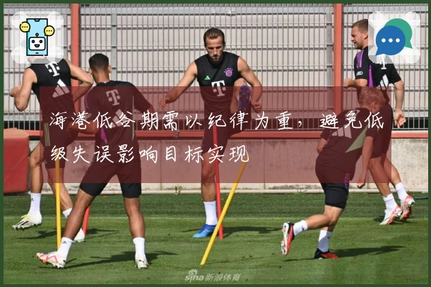 海港低谷期需以纪律为重，避免低级失误影响目标实现