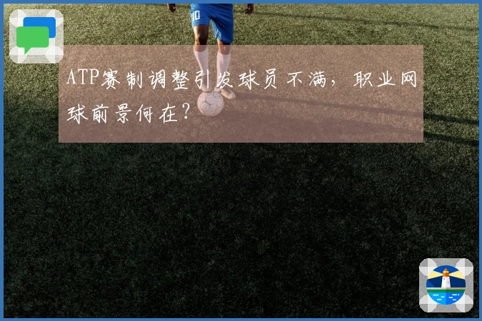 ATP赛制调整引发球员不满，职业网球前景何在？