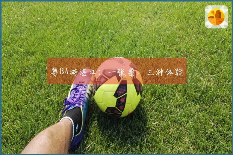 粤BA游湛江：一张票，三种体验