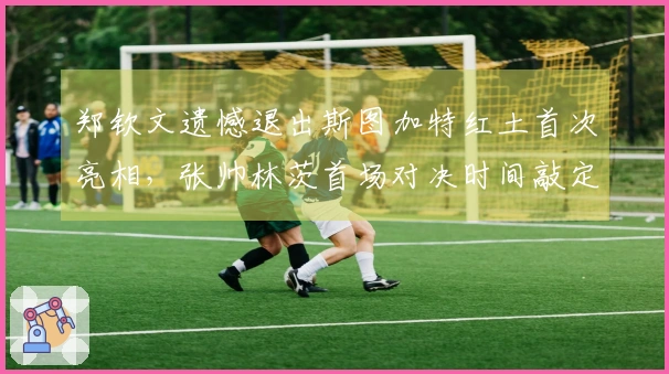 郑钦文遗憾退出斯图加特红土首次亮相，张帅林茨首场对决时间敲定