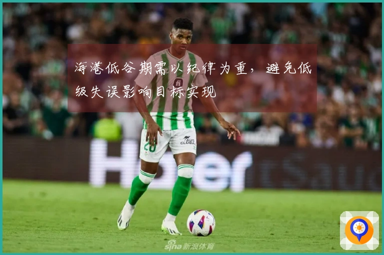 海港低谷期需以纪律为重，避免低级失误影响目标实现