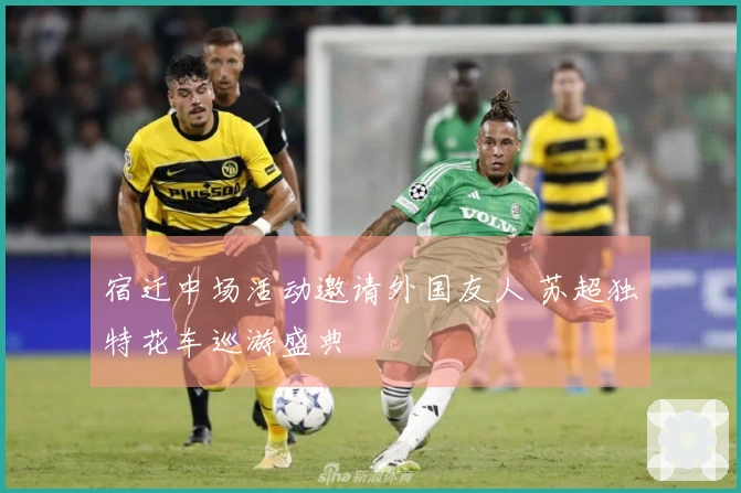 宿迁中场活动邀请外国友人 苏超独特花车巡游盛典