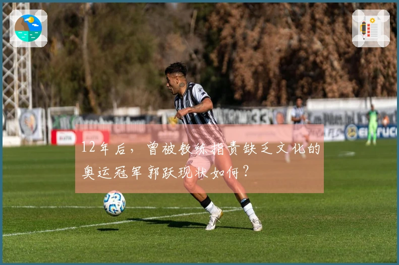 12年后，曾被教练指责缺乏文化的奥运冠军郭跃现状如何？