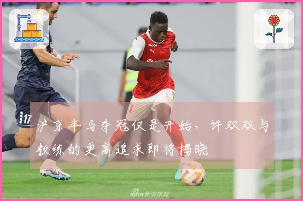 沪京半马夺冠仅是开始，许双双与教练的更高追求即将揭晓