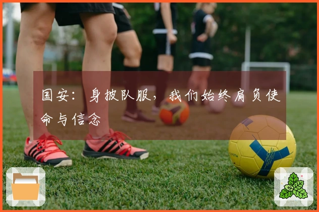 国安：身披队服，我们始终肩负使命与信念
