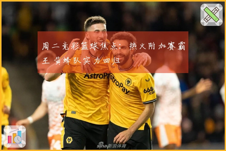 周二竞彩篮球焦点：热火附加赛霸王 黄蜂队实力回归